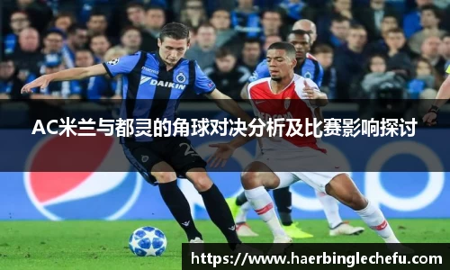 AC米兰与都灵的角球对决分析及比赛影响探讨