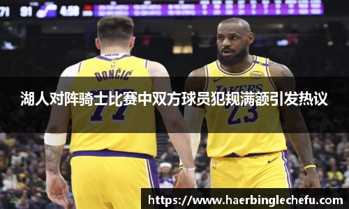 湖人对阵骑士比赛中双方球员犯规满额引发热议