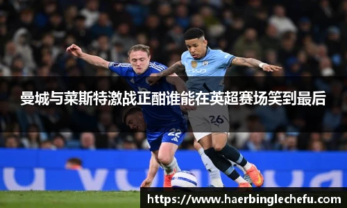曼城与菜斯特激战正酣谁能在英超赛场笑到最后