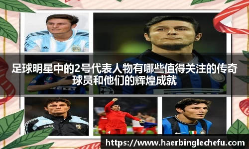 足球明星中的2号代表人物有哪些值得关注的传奇球员和他们的辉煌成就